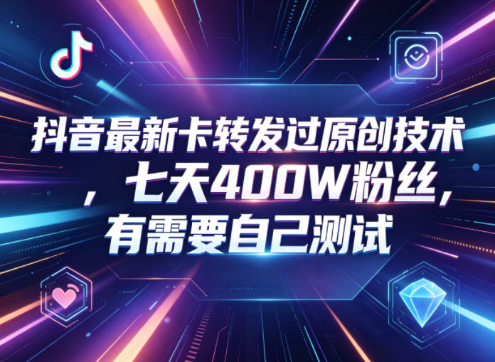 抖音最新卡转发过原创技术，七天400W粉丝，有需要自己测试-轻创掘金社