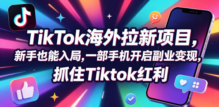 Tc联盟TikTok海外拉新项目,新手也能入局,一部手机开启副业变现,抓住Tiktok红利-轻创掘金社