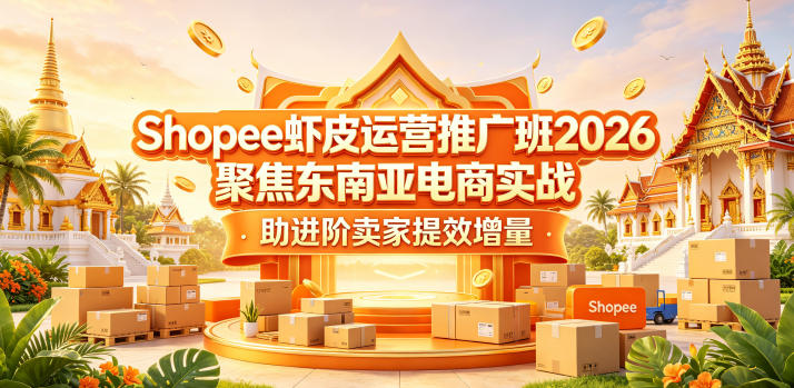 Shopee虾皮运营推广班2026，聚焦东南亚电商实战，助进阶卖家提效增量-轻创掘金社