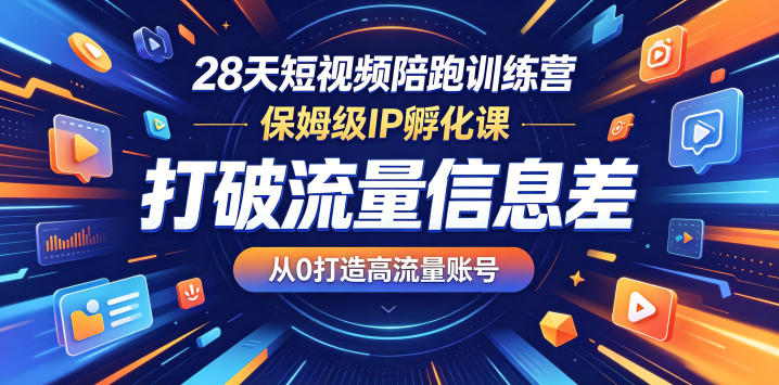 28天短视频陪跑训练营，保姆级IP孵化课，打破流量信息差，从0打造高流量账号-轻创掘金社