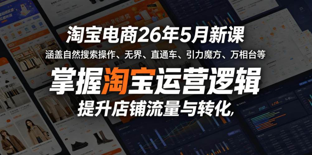 淘宝电商26年5月新课，涵盖自然搜索操作、无界、直通车、引力魔方、万相台等，掌握淘宝运营逻辑，提升店铺流量与转化-轻创掘金社