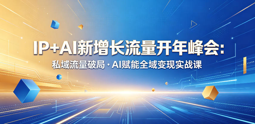 IP+AI新增长流量开年峰会：私域流量破局・AI赋能全域变现实战课-轻创掘金社