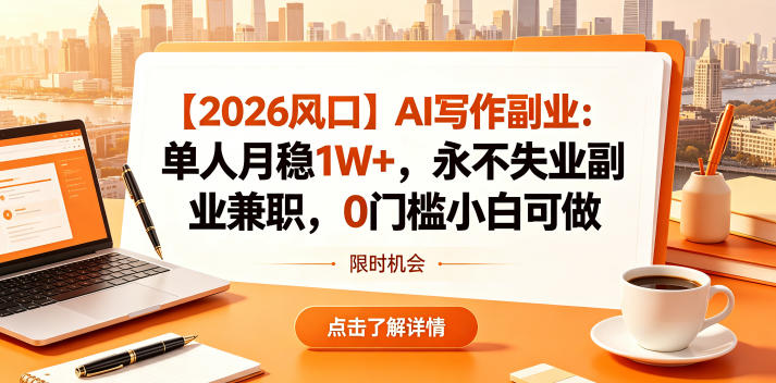 【2026风口】AI写作副业：单人月稳1W+，永不失业副业兼职，0门槛小白可做【揭秘】-轻创掘金社