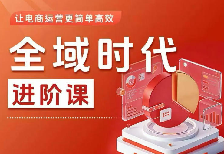 全域时代进阶课，更简单高效的全域投放实操，让电商运营更简单高效-轻创掘金社