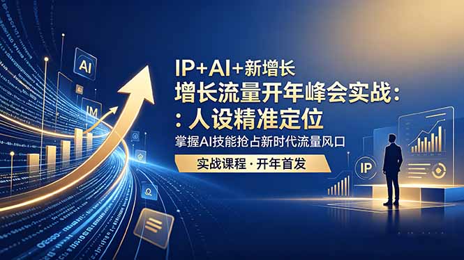 IP+AI+新增长 流量开年 峰会实战：人设精准定位 掌握AI技能抢占新时代流量风口-轻创掘金社