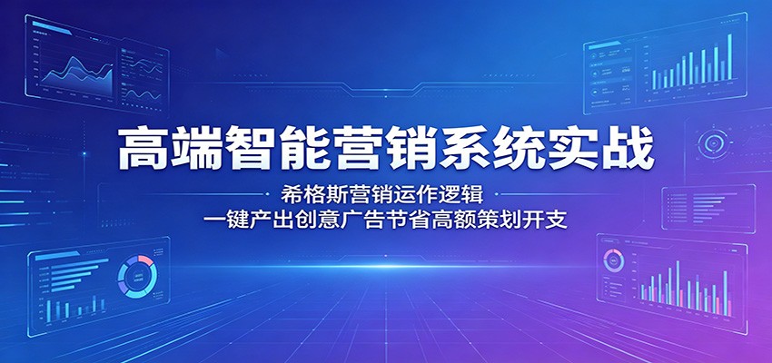 高端智能营销系统实战：希格斯营销运作逻辑，一键产出创意广告节省高额策划开支-轻创掘金社