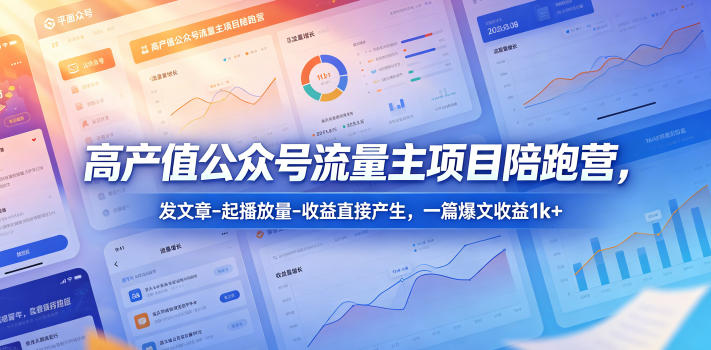 高产值公众号流量主项目陪跑营，发文章-起播放量-收益直接产生，一篇爆文收益1k+-轻创掘金社