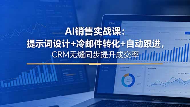 AI销售实战课:提示词设计+冷邮件转化+自动跟进,CRM无缝同步提升成交率-轻创掘金社