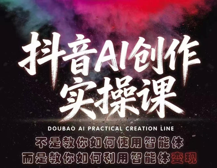 抖音AI创作实操课，不是教你如何使用智能体而是教你如何利用智能体变现(更新5月)-轻创掘金社