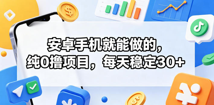 安卓手机就能做的，纯0撸项目，每天稳定30+-轻创掘金社