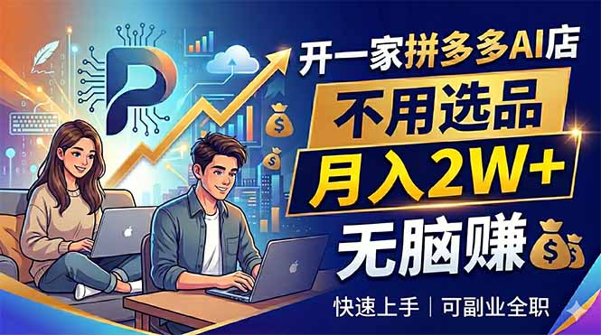 开一家拼多多AI店，不用选品，月入2W+，无脑赚，可副业全职-轻创掘金社