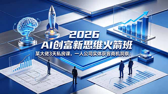 2026 AI 创富新思维火箭班：某大佬3天私房课，一人公司实体获客商机洞察-轻创掘金社