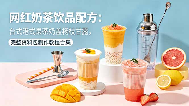网红奶茶饮品配方：台式港式果茶奶盖杨枝甘露，完整资料包制作教程合集-轻创掘金社