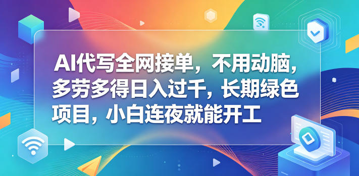 AI代写全网接单,不用动脑,多劳多得日入过千,长期绿色项目,小白连夜就能开工【揭秘】-轻创掘金社
