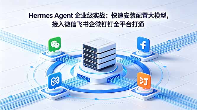 Hermes Agent 企业级实战：快速安装配置大模型，接入微信飞书企微钉钉全平台打通-轻创掘金社
