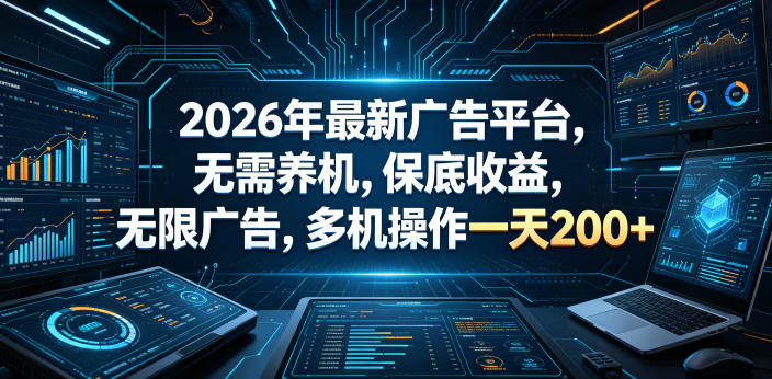 2026年最新广告平台,无需养机,保底收益,无限广告,多机操作一天200+【揭秘】-轻创掘金社