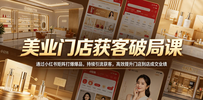 美业门店获客破局课,通过小红书矩阵打爆爆品,持续引流获客,高效提升门店到店成交业绩-轻创掘金社
