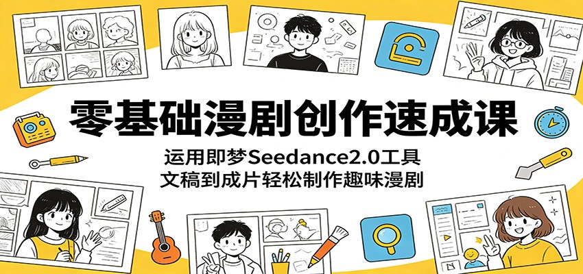 零基础漫剧创作速成课:运用即梦Seedance2.0工具,文稿到成片轻松制作趣味漫剧-轻创掘金社