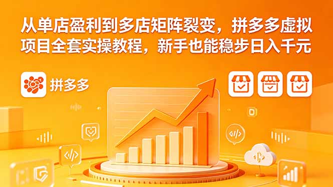 从单店盈利到多店矩阵裂变，拼多多虚拟项目全套实操教程，新手也能稳步日入千元-轻创掘金社