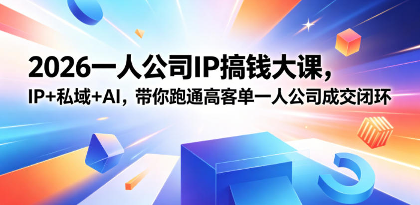 2026一人公司IP搞钱大课扬州站，IP+私域+AI，带你跑通高客单一人公司成交闭环(5.15-16-17)-轻创掘金社