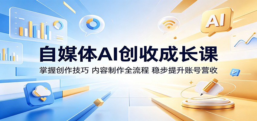 自媒体AI创收成长课:掌握创作技巧,内容制作全流程,稳步提升账号营收-轻创掘金社