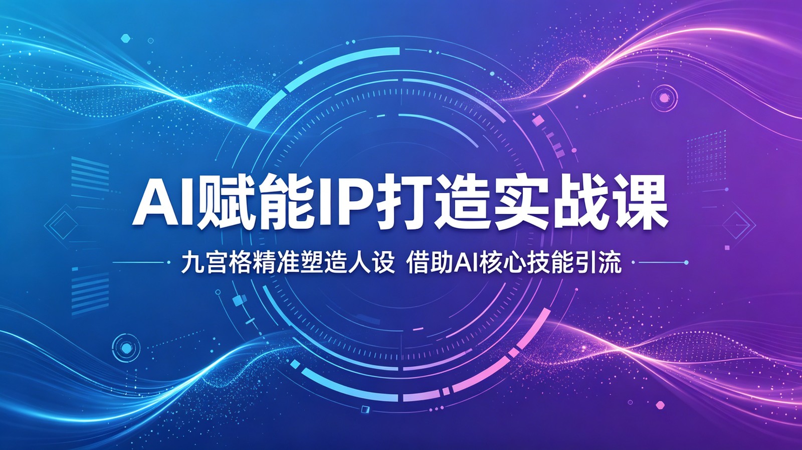 AI赋能IP打造实战课:九宫格精准塑造人设,借助AI核心技能引流-轻创掘金社