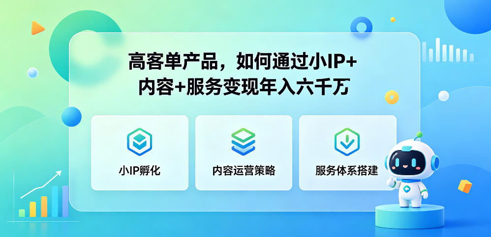 高客单产品，如何通过小IP+内容+服务变现年入六干W-轻创掘金社