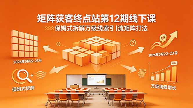 矩阵获客终点站第12期线下课 2026年5月22-23号 保姆式拆解万级线索引流矩阵打法-轻创掘金社