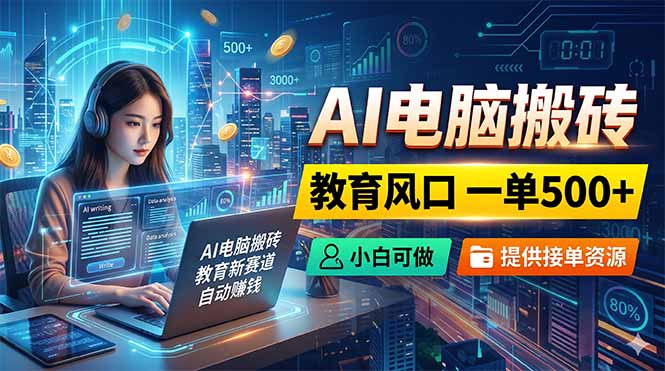 AI电脑搬砖，教育风口一单500+，小白可做，提供接单资源-轻创掘金社