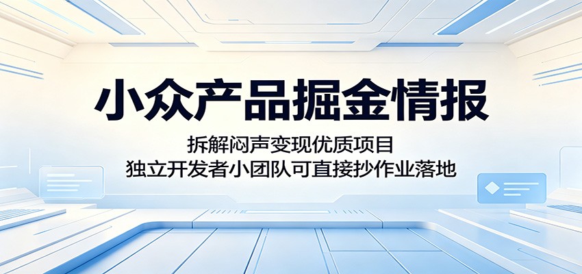 小众产品掘金情报：拆解闷声变现优质项目，独立开发者小团队可直接抄作业落地-轻创掘金社