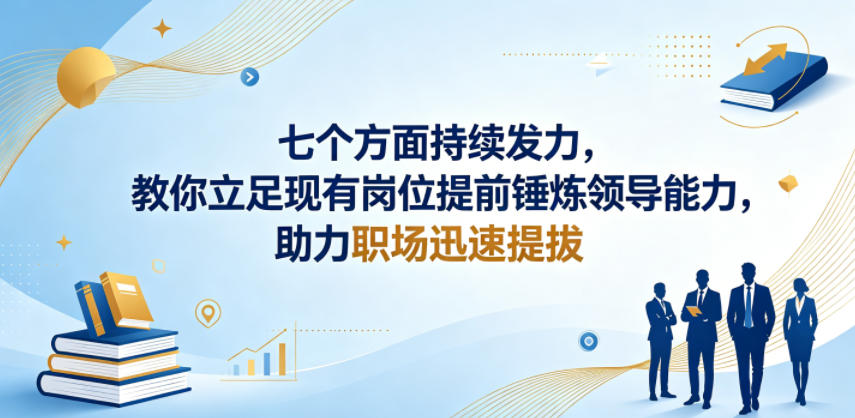 付费文章：七个方面持续发力，教你立足现有岗位提前锤炼领导能力，助力职场迅速提拔-轻创掘金社