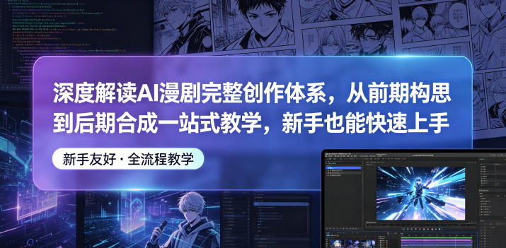 深度解读AI漫剧完整创作体系，从前期构思到后期合成一站式教学，新手也能快速上手-轻创掘金社