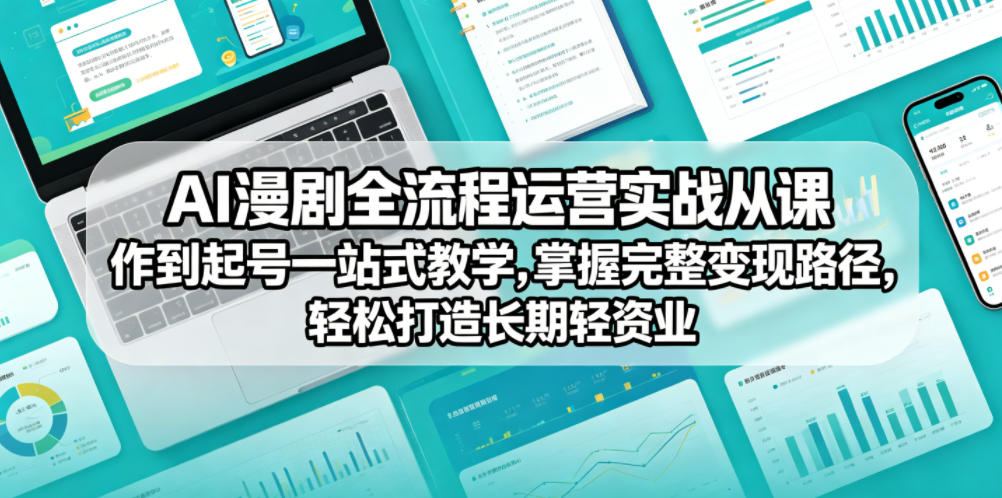 AI漫剧全流程运营实战课从创作到起号一站式教学，掌握完整变现路径，轻松打造长期轻资产副业-轻创掘金社
