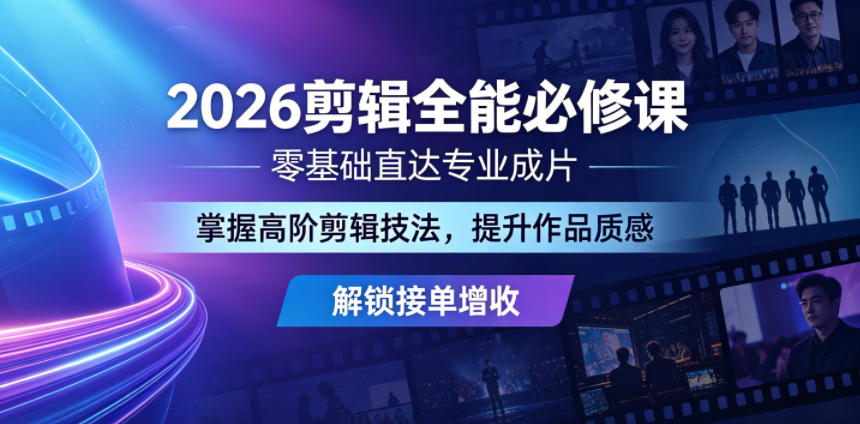 2026剪辑全能必修课，零基础直达专业成片，掌握高阶剪辑技法，提升作品质感解锁接单增收-轻创掘金社