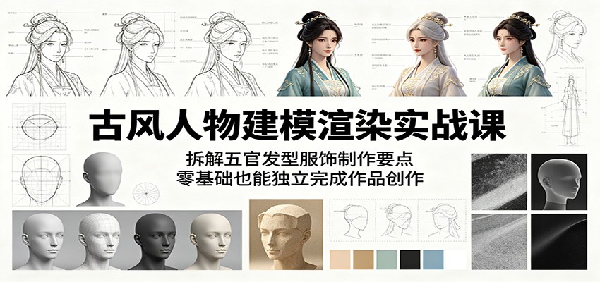 古风人物建模渲染实战课：拆解五官发型服饰制作要点，零基础也能独立完成作品创作-轻创掘金社