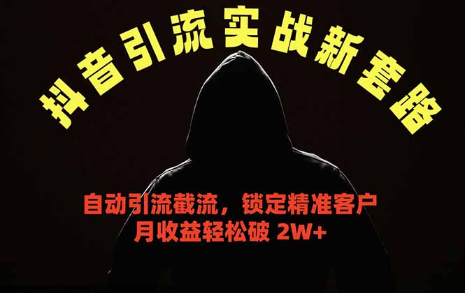 抖音引流实战新套路，挂机自动引流截流精准锁定客户，月收益破 2W+-轻创掘金社