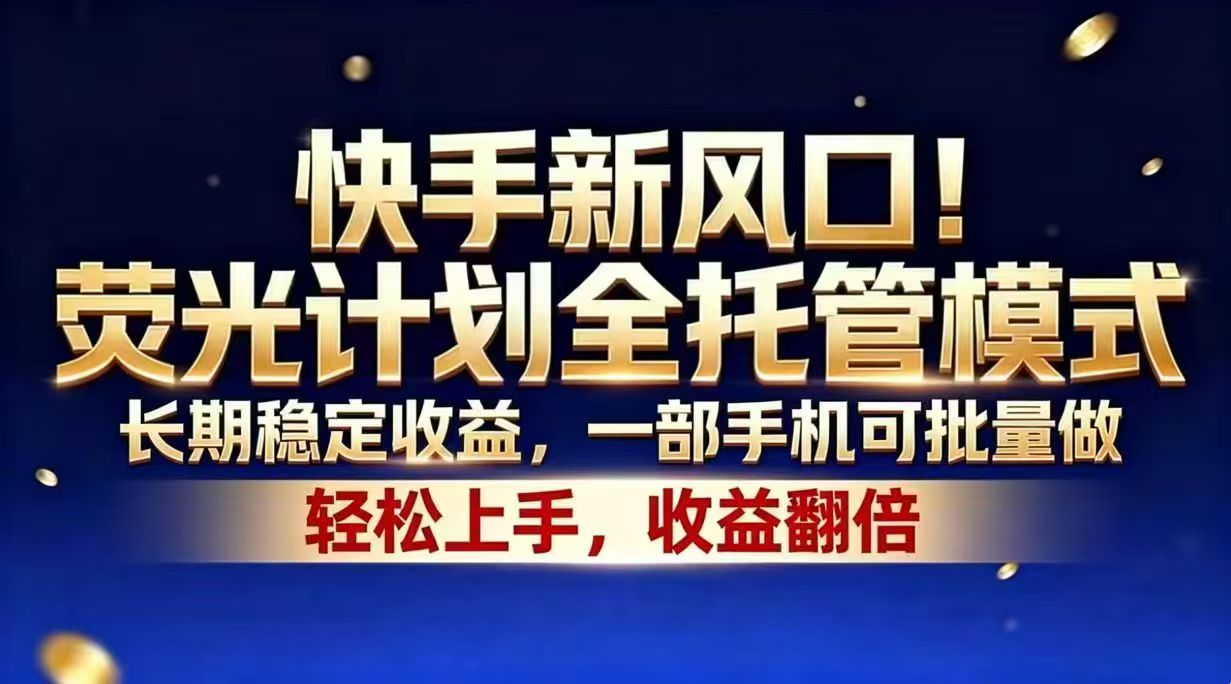 快手新风口！荧光计划全托管模式，长期稳定收益，一部手机可批量做-轻创掘金社