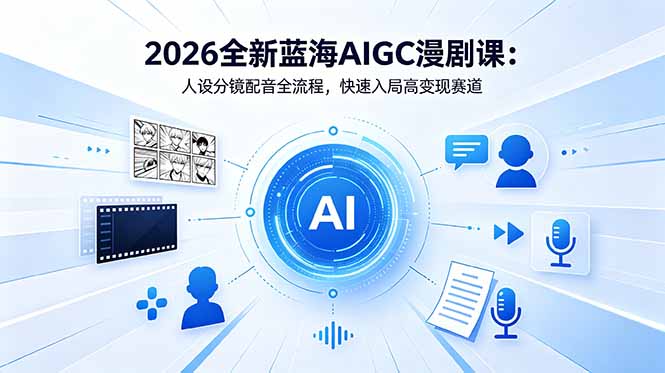 2026全新蓝海AIGC漫剧课：人设分镜配音全流程，快速入局高变现赛道-轻创掘金社
