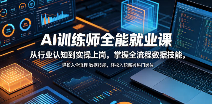 AI训练师全能就业课，从行业认知到实操上岗，掌握全流程数据技能，轻松入职新兴热门岗位-轻创掘金社