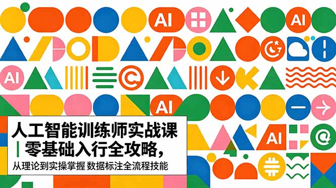 AI人工智能 训练师实战课｜零基础入行全攻略，从理论到实操掌握数据标注全流程技能-轻创掘金社