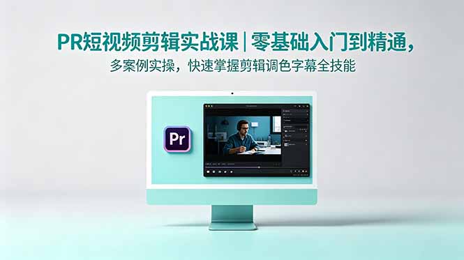 PR短视频剪辑实战课｜零基础入门到精通，多案例实操，快速掌握剪辑调色字幕全技能-轻创掘金社
