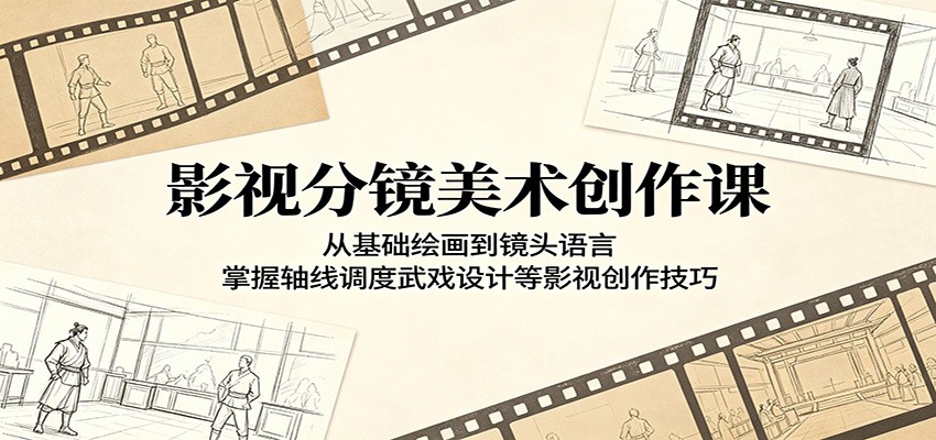 影视分镜美术创作课：从基础绘画到镜头语言，掌握轴线调度武戏设计等影视创作技巧-轻创掘金社