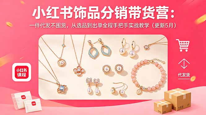 小红书饰品分销带货营：一件代发不囤货，从选品到出单全程手把手实战教学(更新5月-轻创掘金社