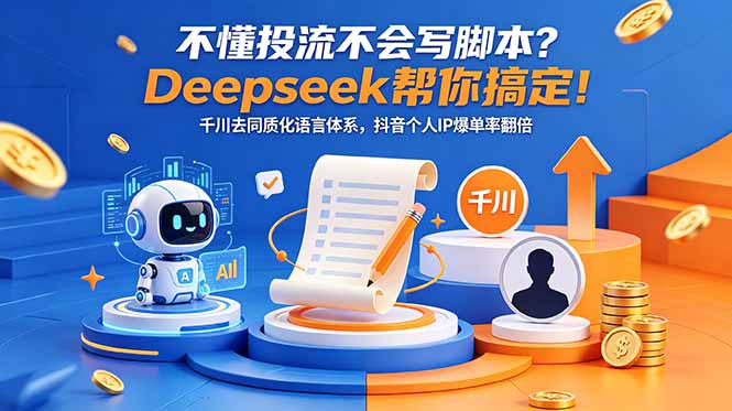 不懂投流不会写脚本？Deepseek帮你搞定！千川去同质化语言体系，抖音个人IP爆单率翻倍-轻创掘金社