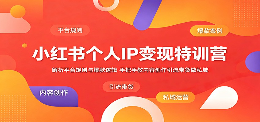 小红书个人IP变现特训营：解析平台规则与爆款逻辑，手把手教内容创作引流带货做私域-轻创掘金社
