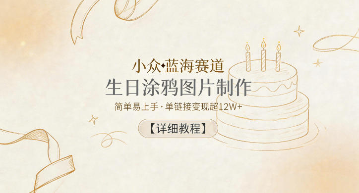 小众蓝海赛道，生日涂鸦图片制作，简单易上手，单链接变现超12W+【详细教程】-轻创掘金社