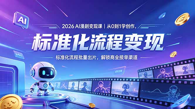 2026AI漫剧变现课｜从0到1学创作，标准化流程批量出片，解锁商业接单渠道-轻创掘金社