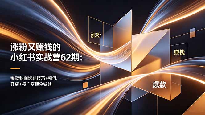 涨粉又赚钱的小红书实战营62期：爆款封面选题技巧+引流开店+接广变现全链路-轻创掘金社