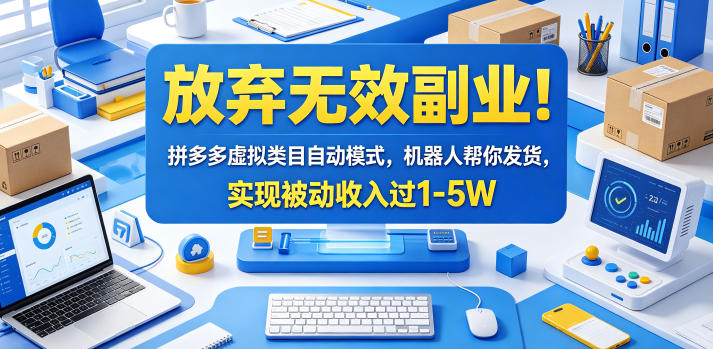 放弃无效副业！拼多多虚拟类目自动模式，机器人帮你发货，实现被动收入过1-5W【揭秘】-轻创掘金社