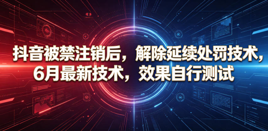 抖音被禁注销后，解除延续处罚技术，6月最新技术，效果自行测试-轻创掘金社